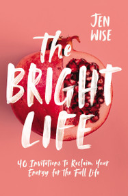 The Bright Life (40 Invitations to Reclaim Your Energy for the Full Life) by Jen Wise, 9780310351115