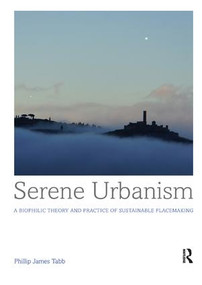 Serene Urbanism (A biophilic theory and practice of sustainable placemaking) - 9781138588585 by Phillip James Tabb, 9781138588585