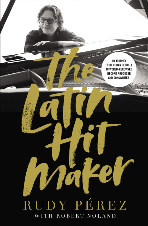 The Latin Hit Maker (My Journey from Cuban Refugee to World-Renowned Record Producer and Songwriter) by Rudy Pérez, Robert Noland, 9780310351702