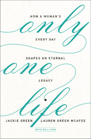 Only One Life (How a Woman's Every Day Shapes an Eternal Legacy) by Jackie Green, Lauren Green McAfee, Bill High, 9780310351719