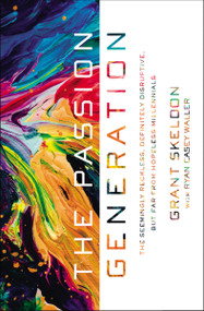 The Passion Generation (The Seemingly Reckless, Definitely Disruptive, But Far From Hopeless Millennials) by Grant Skeldon, Ryan Casey Waller, 9780310351856