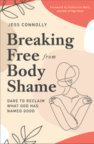 Breaking Free from Body Shame (Dare to Reclaim What God Has Named Good) by Jess Connolly, Katherine Wolf, 9780310352464