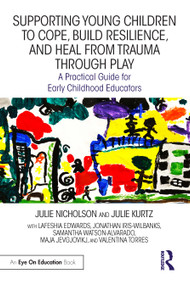 Supporting Young Children to Cope, Build Resilience, and Heal from Trauma through Play (A Practical Guide for Early Childhood Educators) by Julie Nicholson, Julie Kurtz, Lafeshia Edwards, Jonathan Iris-Wilbanks, Samantha Watson-Alvarado, Maja Jevgjovikj, Valentina Torres, 9781032334325