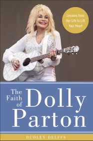 The Faith of Dolly Parton (Lessons from Her Life to Lift Your Heart) by Dudley Delffs, 9780310352921