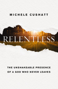 Relentless (The Unshakeable Presence of a God Who Never Leaves) by Michele Cushatt, 9780310352990