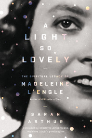 A Light So Lovely (The Spiritual Legacy of Madeleine L'Engle, Author of A Wrinkle in Time) by Sarah Arthur, Charlotte Jones Voiklis, 9780310353409