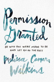 Permission Granted (Be Who You Were Made to Be and Let Go of the Rest) by Melissa Camara Wilkins, 9780310353577