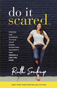 Do It Scared (Finding the Courage to Face Your Fears, Overcome Adversity, and Create a Life You Love) by Ruth Soukup, 9780310353812
