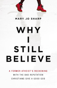 Why I Still Believe (A Former Atheist's Reckoning with the Bad Reputation Christians Give a Good God) by Mary Jo Sharp, 9780310353867