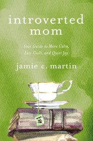 Introverted Mom (Your Guide to More Calm, Less Guilt, and Quiet Joy) by Jamie C. Martin, 9780310354970