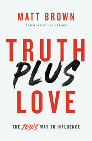 Truth Plus Love (The Jesus Way to Influence) by Matt Brown, Lee Strobel, 9780310355243