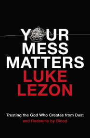Your Mess Matters (Trusting the God Who Creates from Dust and Redeems by Blood) by Luke Lezon, 9780310355717
