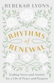 Rhythms of Renewal (Trading Stress and Anxiety for a Life of Peace and Purpose) by Rebekah Lyons, 9780310356141