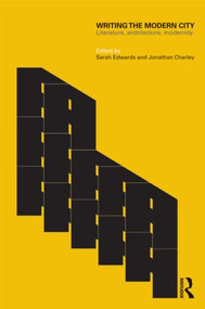 Writing the Modern City (Literature, Architecture, Modernity) by Sarah Edwards, Jonathan Charley, 9780415591515