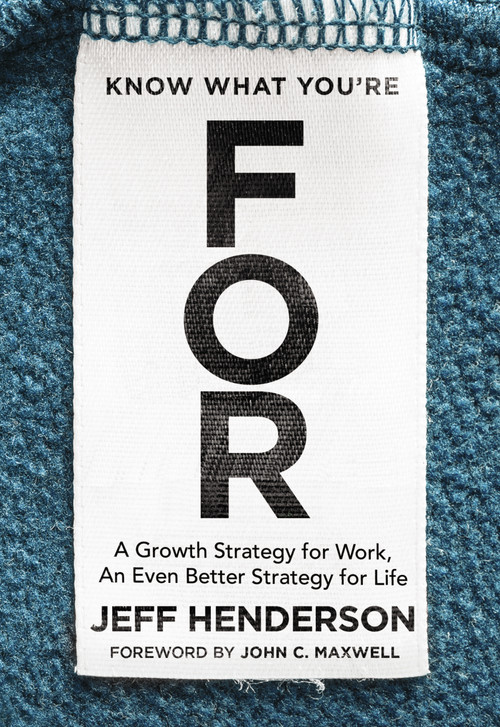 Know What You're FOR (A Growth Strategy for Work, An Even Better Strategy for Life) by Jeff Henderson, John C. Maxwell, 9780310356318