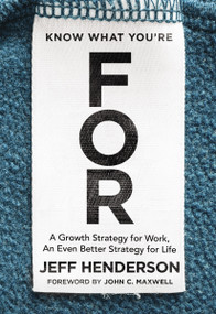 Know What You're FOR (A Growth Strategy for Work, An Even Better Strategy for Life) by Jeff Henderson, John C. Maxwell, 9780310356318