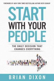 Start with Your People (The Daily Decision that Changes Everything) by Brian Dixon, Ruth Soukup, 9780310356363