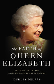 The Faith of Queen Elizabeth (The Poise, Grace, and Quiet Strength Behind the Crown) by Dudley Delffs, 9780310356974