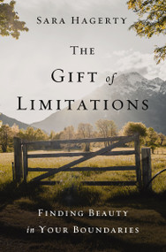 The Gift of Limitations (Finding Beauty in Your Boundaries) by Sara Hagerty, 9780310357049