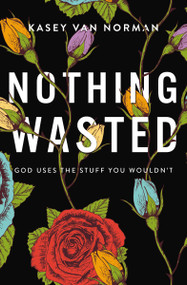 Nothing Wasted (God Uses the Stuff You Wouldn't) by Kasey Van Norman, 9780310357162