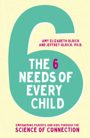 The 6 Needs of Every Child (Empowering Parents and Kids through the Science of Connection) by Amy Elizabeth Olrick, Jeffrey Olrick, 9780310358077