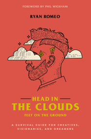 Head in the Clouds, Feet on the Ground (A Survival Guide for Creatives, Visionaries, and Dreamers) by Ryan Romeo, Phil Wickham, 9780310358169