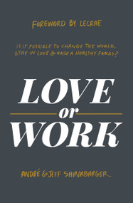 Love or Work (Is It Possible to Change the World, Stay in Love, and Raise a Healthy Family?) by André Shinabarger, Jeff Shinabarger, Lecrae, 9780310358305