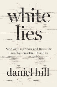 White Lies (Nine Ways to Expose and Resist the Racial Systems That Divide Us) by Daniel Hill, 9780310358510