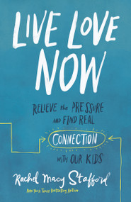 Live Love Now (Relieve the Pressure and Find Real Connection with Our Kids) by Rachel Macy Stafford, 9780310358640