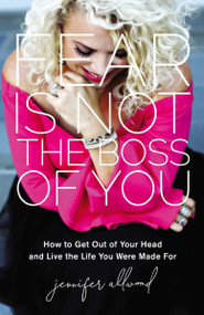 Fear Is Not the Boss of You (How to Get Out of Your Head and Live the Life You Were Made For) by Jennifer Allwood, 9780310359067