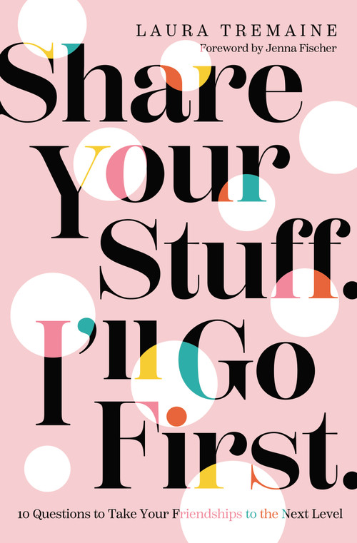 Share Your Stuff. I'll Go First. (10 Questions to Take Your Friendships to the Next Level) by Laura Tremaine, Jenna Fischer, 9780310359852
