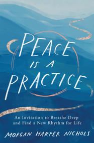 Peace Is a Practice (An Invitation to Breathe Deep and Find a New Rhythm for Life) by Morgan Harper Nichols, 9780310361701