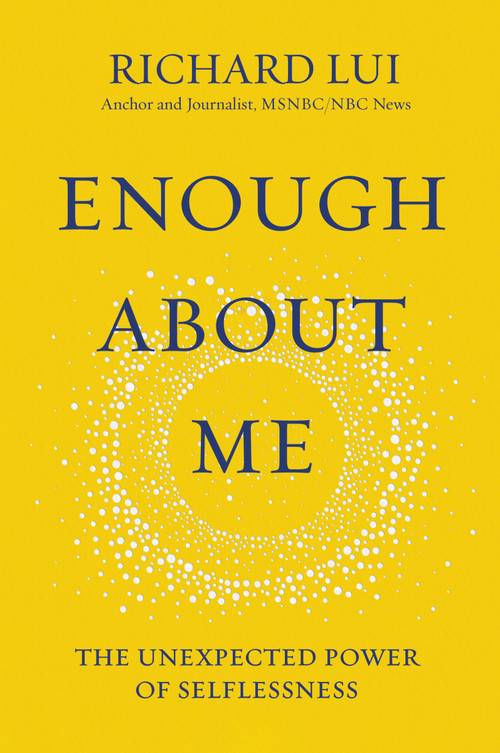 Enough About Me (The Unexpected Power of Selflessness) by Richard Lui, 9780310362395