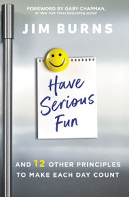Have Serious Fun (And 12 Other Principles to Make Each Day Count) by Jim Burns, Ph.D, Gary Chapman, 9780310362593