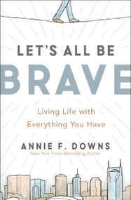 Let's All Be Brave (Living Life with Everything You Have) - 9780310362821 by Annie F. Downs, 9780310362821