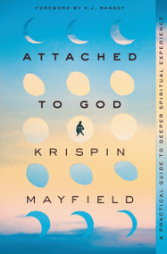 Attached to God (A Practical Guide to Deeper Spiritual Experience) by Krispin Mayfield, K.J. Ramsey, 9780310363798