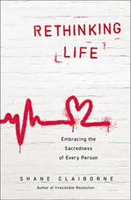 Rethinking Life (Embracing the Sacredness of Every Person) by Shane Claiborne, 9780310363842