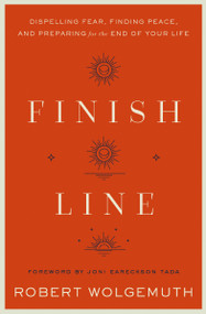 Finish Line (Dispelling Fear, Finding Peace, and Preparing for the End of Your Life) by Robert Wolgemuth, Joni Eareckson Tada, 9780310364894