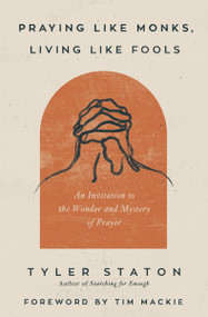 Praying Like Monks, Living Like Fools (An Invitation to the Wonder and Mystery of Prayer) by Tyler Staton, Tim Mackie, 9780310365358