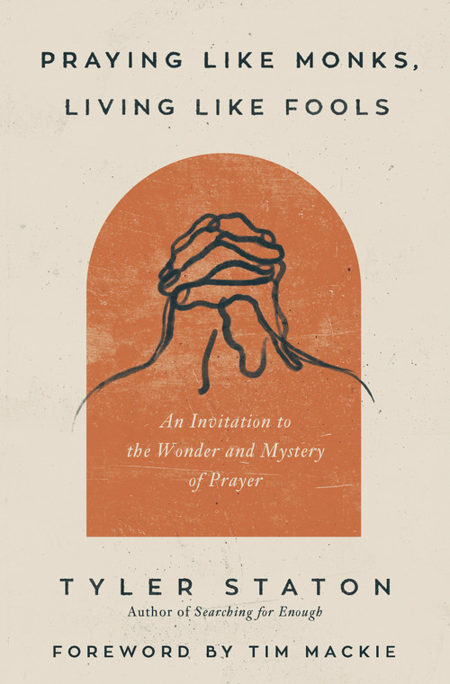 Praying Like Monks, Living Like Fools (An Invitation to the Wonder and Mystery of Prayer) by Tyler Staton, Tim Mackie, 9780310365358