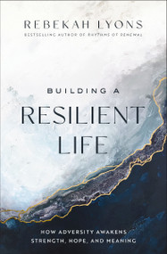Building a Resilient Life (How Adversity Awakens Strength, Hope, and Meaning) by Rebekah Lyons, 9780310365396