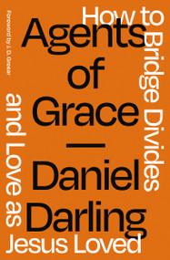 Agents of Grace (How to Bridge Divides and Love as Jesus Loved) by Daniel Darling, J. D. Greear, 9780310366324