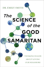 The Science of the Good Samaritan (Thinking Bigger about Loving Our Neighbors) by Dr. Emily Smith, 9780310366690