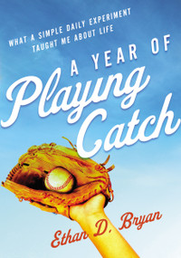 A Year of Playing Catch (What a Simple Daily Experiment Taught Me about Life) by Ethan  D. Bryan, 9780310367383