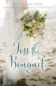 Toss the Bouquet (Three Spring Love Stories) by Ruth Logan Herne, Amy Matayo, Janice Thompson, 9780310395850
