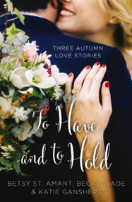 To Have and to Hold (Three Autumn Love Stories) by Betsy St. Amant, Katie Ganshert, Becky Wade, 9780310395935