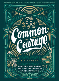 The Book of Common Courage (Prayers and Poems to Find Strength in Small Moments) by K.J.  Ramsey, Scott Erickson, author of Honest Advent, 9780310461333