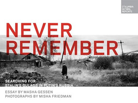 Never Remember (Searching for Stalin's Gulags in Putin's Russia) by Masha Gessen, Misha Friedman, 9780997722963
