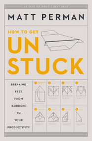 How to Get Unstuck (Breaking Free from Barriers to Your Productivity) by Matt Perman, 9780310526810