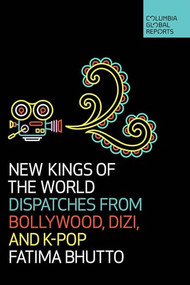 New Kings of the World (Dispatches from Bollywood, Dizi, and K-Pop) by Fatima Bhutto, 9781733623704